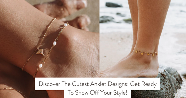 Discover The Cutest Anklet Designs: Get Ready To Show Off Your Style!