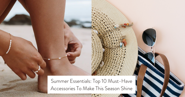Summer Essentials: Top 10 Must-Have Accessories To Make This Season Shine