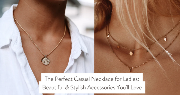 The Perfect Casual Necklace for Ladies: Beautiful & Stylish Accessories You'll Love